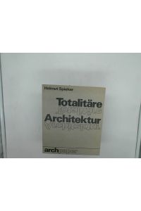 Totalitäre Architektur : Feststellungen u. Bekenntnisse, Programme u. Ergebnisse, Bauten u. Entwürfe, Einzel- u. Prachtprojekte.