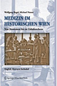 Medizin im historischen Wien : von Anatomen bis Zahnbrechen ; English abstracts included.   - Wolfgang Regal ; Michael Nanut