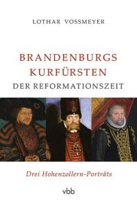 Brandenburgs Kurfürsten der Reformationszeit : drei Hohenzollern-Porträts.