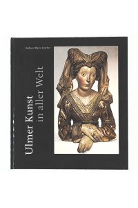 Ulmer Kunst in aller Welt, plastische Bildwerke des 15. und 16. Jahrhunderts
