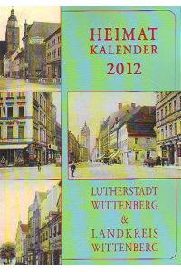 Heimatkalender 2012 Lutherstadt Wittenberg & Landkreis Wittenberg. Das Heimatbuch für Stadt und Landkreis Wittenberg.   - 15. Jahrgang.