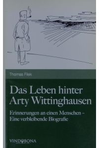 Das Leben hinter Arty Wittinghausen.   - Erinnerungen an einen Menschen - eine verbleibende Biografie.