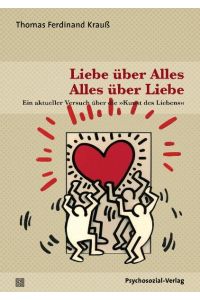 Liebe über Alles - Alles über Liebe :  - Ein aktueller Versuch über die  Kunst des Liebens.
