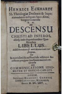 Henrici Eckhardi SS. Theologiae Doctoris . . . De Descensu Christi Ad Inferos, aliisq[ue] inde dependentibus Quaestionibus Libellus . . .