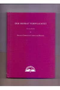 Der Heimat verpflichtet : Festschrift für Franz-Christian Jarczyk/Neisse, * 19. XI. 1919, zum 80. Geburtstag / Neisser Kultur- und Heimatbund e. V. Hrsg. von Bernward Trouw