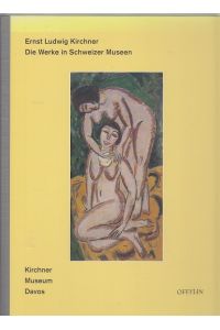 Ernst Ludwig Kirchner. Die Werke in Schweizer Museen.