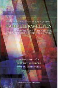 Fabulierwelten  - Zum (Auto)Biographischen in der Literatur der deutschen Schweiz. Festschrift für Beatrice Sandberg zum 75. Geburtstag