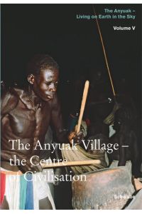 Living on Earth in the Sky: The Anyuak. Vol. V: The Anyuak Village - Centre of Civilisation.