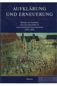Aufklärung und Erneuerung. Beiträge zur Geschichte der Universität Halle im ersten Jahrhundert ihres Bestehens (1694-1806).