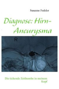 Diagnose: Hirn-Aneurysma: Die tickende Zeitbombe in meinem Kopf  - die tickende Zeitbombe in meinem Kopf ; ein Erfahrungsbericht