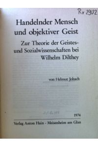 Handelnder Mensch und objektiver Geist : zur Theorie d. Geistes- u. Sozialwiss. bei Wilhelm Dilthey.   - Studien zur Wissenschaftstheorie ; Bd. 8