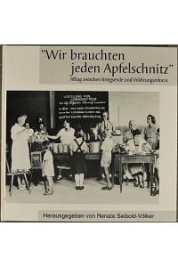 Wir brauchten jeden Apfelschnitz : Alltag zwischen Kriegsende und Wärungsreform.   - hrsg. von Renate Seibold-Völker. Mit Beitr. von Sabine Reichle-Nolle ...