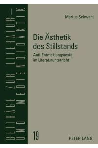 Die Ästhetik des Stillstands : Anti-Entwicklungstexte im Literaturunterricht.   - Beiträge zur Literatur- und Mediendidaktik ; Bd. 19