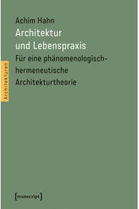 Architektur und Lebenspraxis  - Für eine phänomenologisch-hermeneutische Architekturtheorie