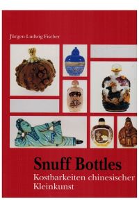 Snuff bottles, Schnupftabakfläschchen. Kostbarkeiten chinesischer Kleinkunst.   - Jürgen Ludwig Fischer.
