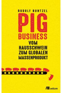 Pig Business. Vom Hausschwein zum globalen Massenprodukt.