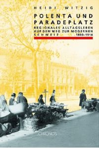 Polenta und Paradeplatz : regionales Alltagsleben auf dem Weg zur modernen Schweiz 1880 - 1914.