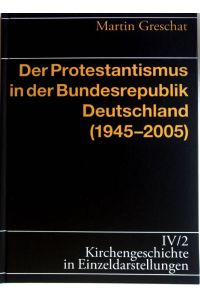 Der Protestantismus in der Bundesrepublik Deutschland (1945 - 2005).   - Kirchengeschichte in Einzeldarstellungen / 4 / Neueste Kirchengeschichte ; 2