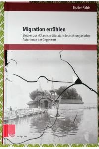 Migration erzählen : Studien zur Chamisso-Literatur deutsch-ungarischer Autorinnen der Gegenwart.