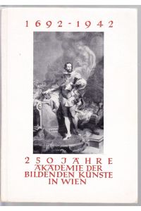 250 Jahre Akademie der Bildenden Künste in Wien. 1692-1942 (Umschlagtitel). Jubiläums-Ausstellung 25. Oktober 1942 bis 3. Januar 1943.