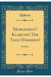 Morgenrot! Klabund! Die Tage Dämmern!: Gedichte (Classic Reprint)