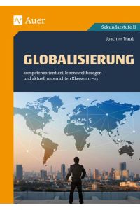 Globalisierung  - kompetenzorientiert, lebensweltbezogen und aktuell unterrichten Klassen 11-13