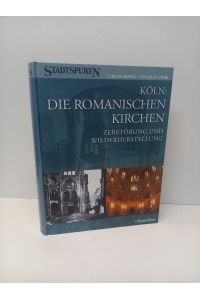 Köln: Die romanischen Kirchen. Zerstörung und Wiederherstellung. (Stadtspuren-Denkmäler in Köln, Band 2).