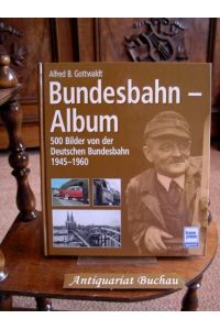 Bundesbahn-Album. 500 Bilder von der Deutschen Bundesbahn 1945 - 1960.