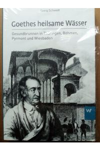 Goethes heilsame Wässer - Gesundbrunnen in Thüringen, Böhmen, Pyrmont und Wiesbaden