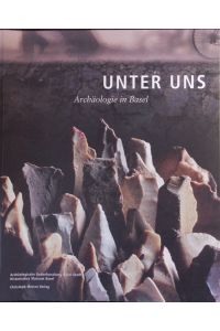 Unter uns.   - Archäologie in Basel ; [Ausstellung Unter Uns. Archäologie in Basel im Historischen Museum Basel, Barfüsserkirche 26. September 2008 - 1. März 2009.