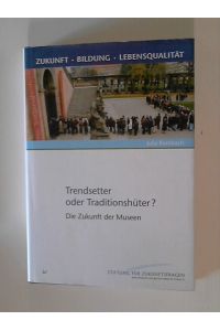Trendsetter oder Traditionshüter? : die Zukunft der Museen.   - Zukunft, Bildung, Lebensqualität ; Bd. 3