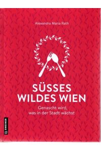 Süsses wildes Wien : genascht wird, was in der Stadt wächst : Essens- und Sehenswürdiges aus Wien.