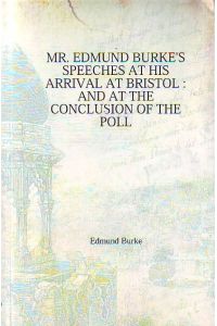 Mr. Edmund Burke`s speeches at his arrival at Bristol and at the conclusion of the poll.   - Reprint nach der zweiten Auflage von 1775.