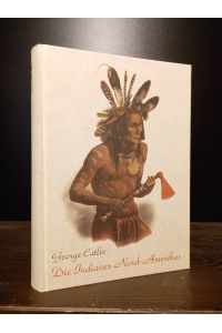 Die Indianer Nord-Amerikas und die während eines achtjährigen Aufenthalts unter den wildesten ihrer Stämme erlebten Abenteuer und Schicksale von George Catlin.