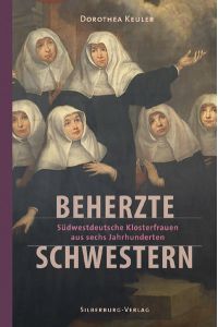 Beherzte Schwestern: Südwestdeutsche Klosterfrauen aus sechs Jahrhunderten