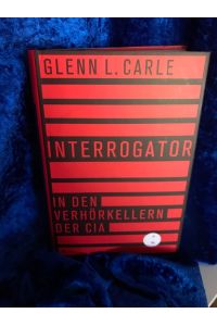 Interrogator : in den Verhörkellern der CIA.   - Glenn L. Carle. Aus dem Engl. von Thomas Pfeiffer und Norbert Juraschitz