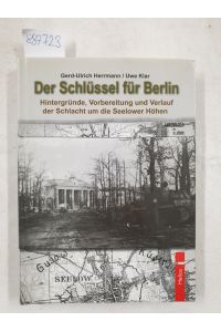 Der Schlüssel für Berlin : Hintergründe, Vorbereitung und Verlauf der Schlacht um die Seelower Höhen.