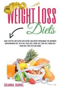 Weight Loss Diets: More Effective and Faster with Recipes and Weekly Programmes for Beginners(mediterranean Diet, Keto Diet, Paleo Diet, Atkins Diet, . . . Dukan Diet, Vegan Diet, Fruit Diet and More)