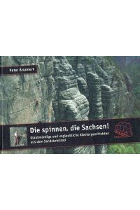Die spinnen, die Sachsen!  - Glaubwürdige und unglaubliche Klettergeschichten aus dem Sandsteinland