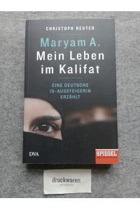 Maryam A. : Mein Leben im Kalifat. Eine deutsche IS-Aussteigerin erzählt.