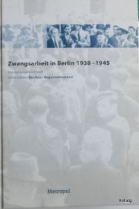 Zwangsarbeit in Berlin 1938 - 1945. Herausgegeben vom Arbeitskreis Berliner Regionalmuseen.