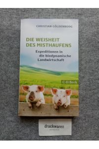 Die Weisheit des Misthaufens : Expeditionen in die biodynamische Landwirtschaft.   - C.H. Beck Paperback 6300.