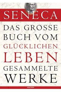 Seneca, Das große Buch vom glücklichen Leben-Gesammelte Werke.