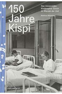 150 Jahre Kispi: Das Universitäts-Kinderspital Zürich im Wandel der Zeit.