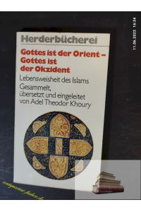 Gottes ist der Orient - Gottes ist der Okzident : Lebensweisheit d. Islam. ges. , übers. u. eingeleitet von Adel Theodor Khoury.   - Herderbücherei ; Bd. 1001