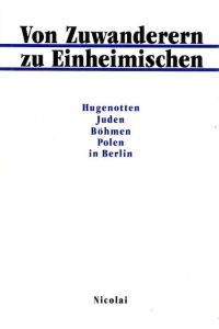 Eingewandert - Zugereist - Heimisch geworden: Hugenotten, Juden, Böhmen, Polen in Berlin.