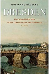 Dresden : eine Geschichte von Glanz, Katastrophe und Aufbruch.