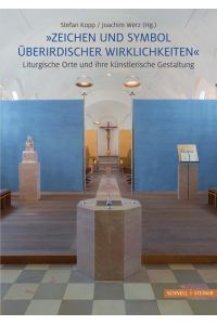 Zeichen und Symbol überirdischer Wirklichkeiten Liturgische Orte und ihre künstlerische Gestaltung: Eine Festschrift für den Künstler Friedrich Koller