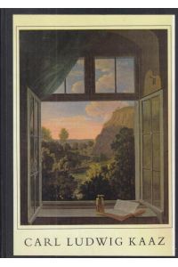 Carl Ludwig Kaaz - Landschaftsmaler und Freund Goethes, 1773 - 1810. Ein Beitrag zur Erforschung der deutschen Malerei zur Goethe-Zeit.