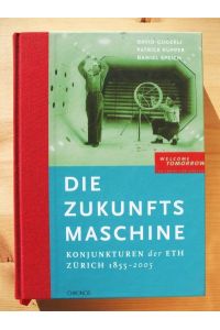 Die Zukunftsmaschine : Konjunkturen der ETH Zürich 1855 - 2005 ; [welcome tomorrow - 150 Jahre ETH Zürich]